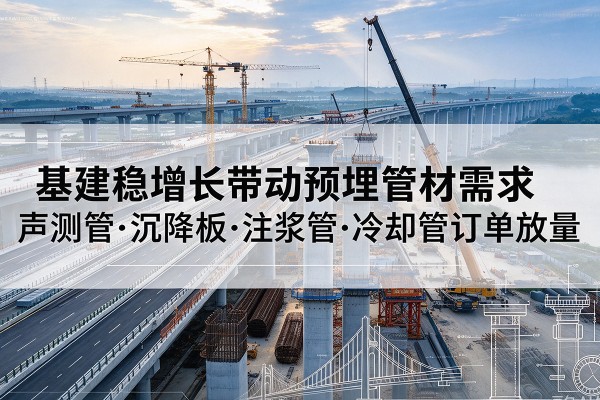 上城基建稳增长带动预埋监测管材需求，声测管、沉降板、注浆管订单持续放量
