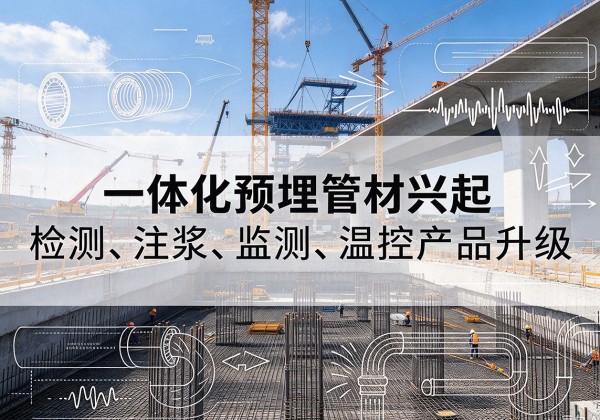 上城一体化管材产品兴起，声测注浆一体管、多功能预埋管应用增多